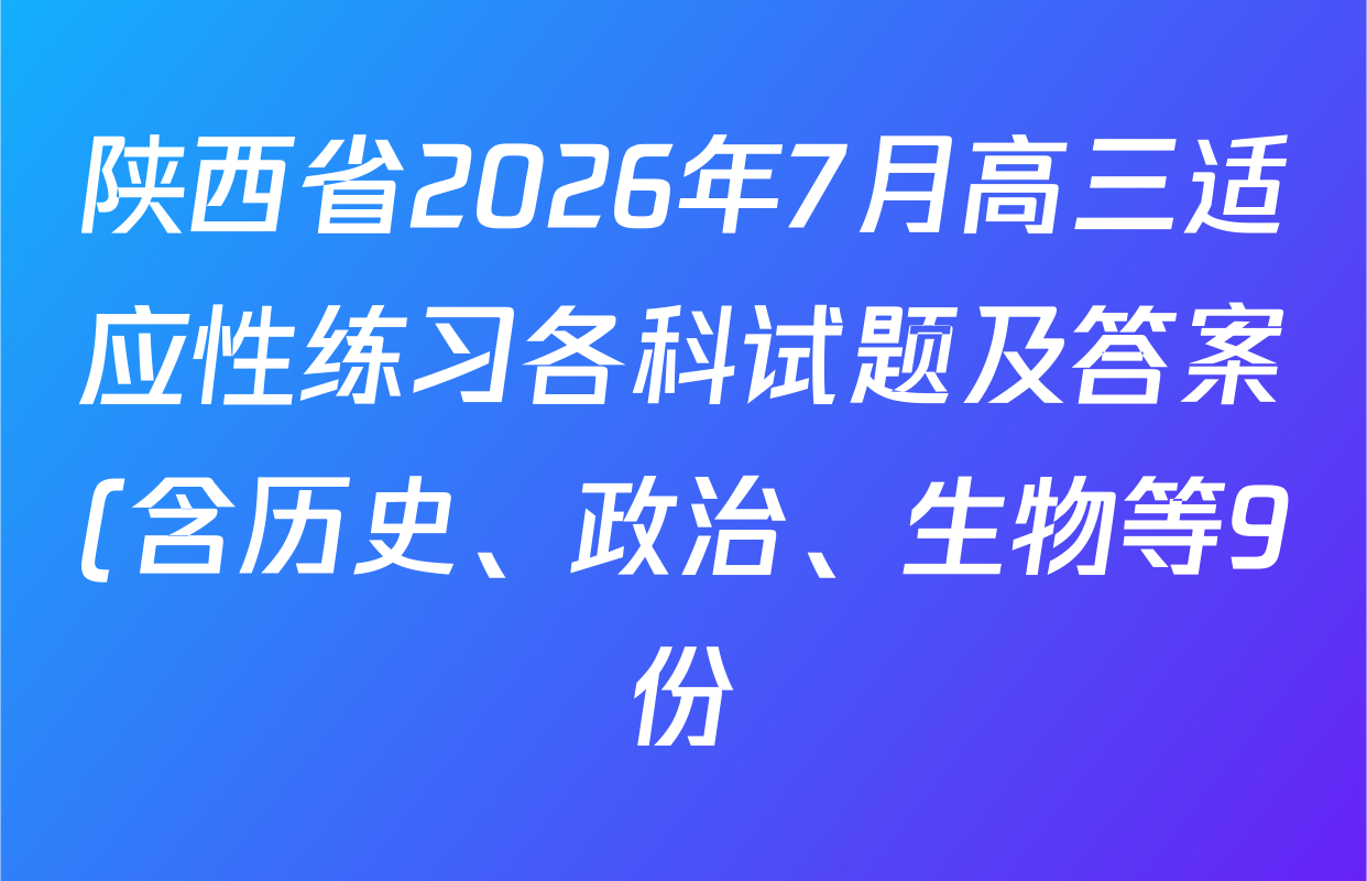 陕西省2026年7月高三适应性练习各科试题及答案(含历史、政治、生物等9份)