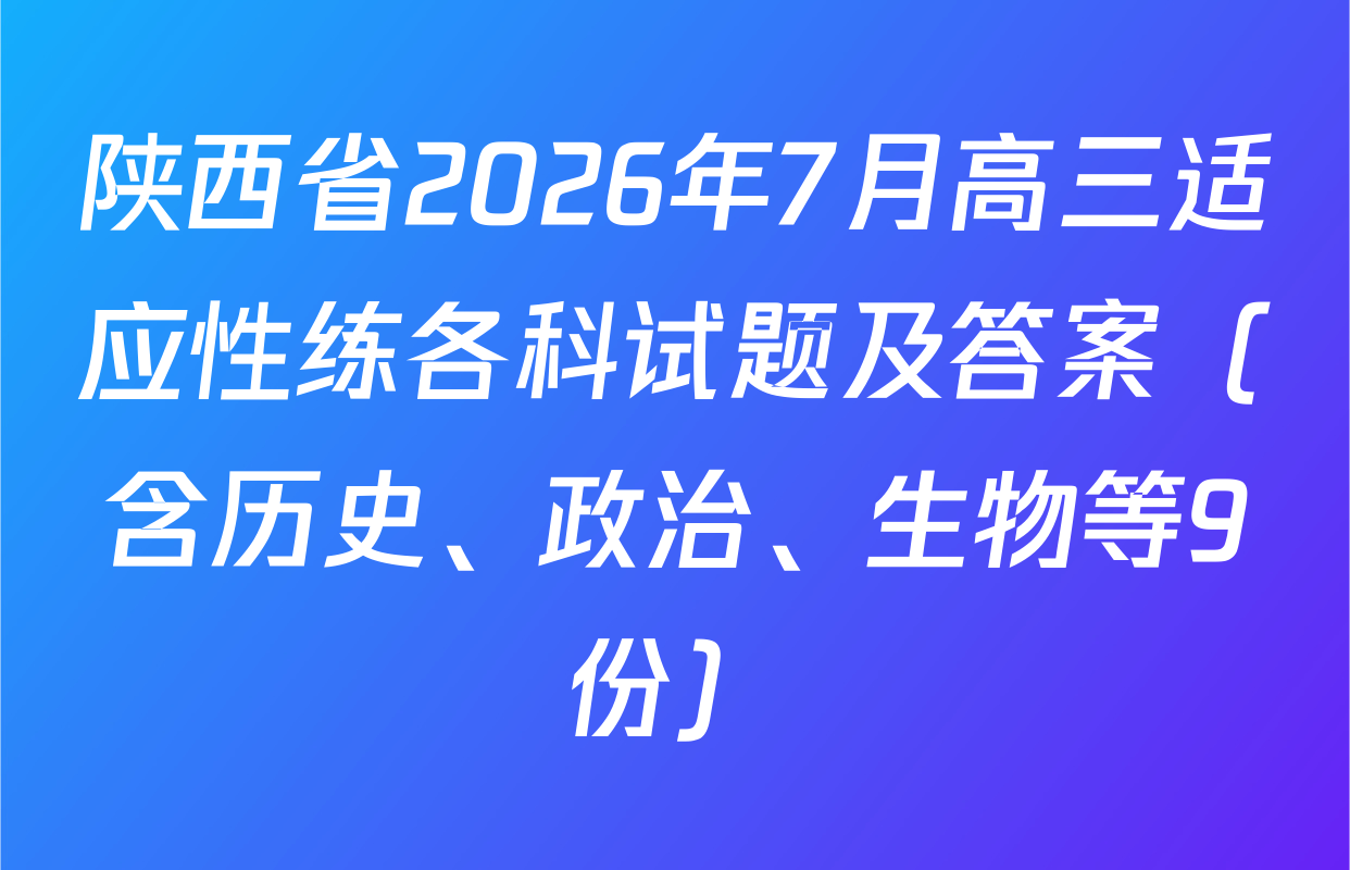 陕西省2026年7月高三适应性练各科试题及答案（含历史、政治、生物等9份）