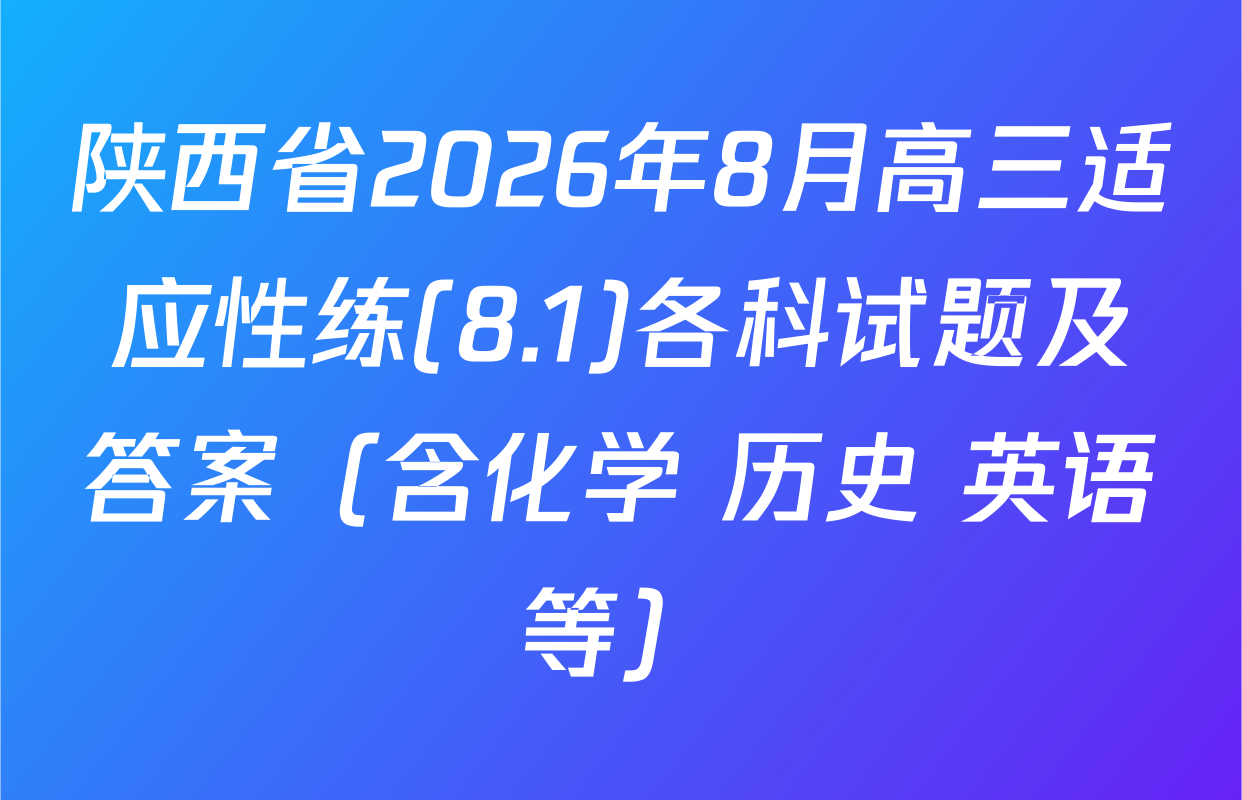 陕西省2026年8月高三适应性练(8.1)各科试题及答案（含化学 历史 英语等）