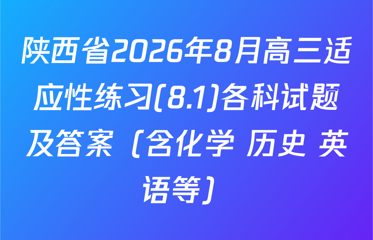 陕西省2026年8月高三适应性练习(8.1)各科试题及答案（含化学 历史 英语等）