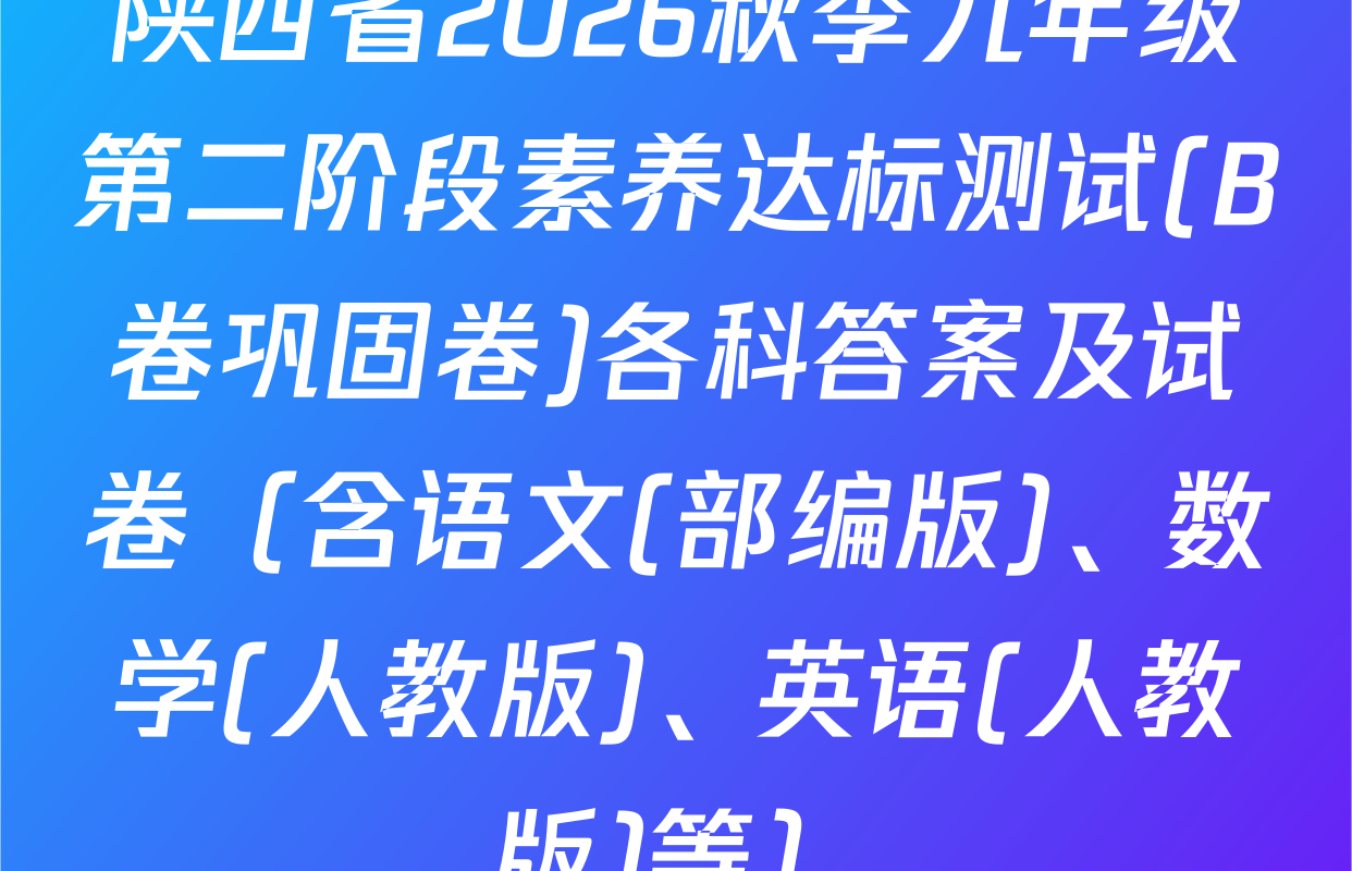 陕西省2026秋季九年级第二阶段素养达标测试(B卷巩固卷)各科答案及试卷（含语文(部编版)、数学(人教版)、英语(人教版)等）