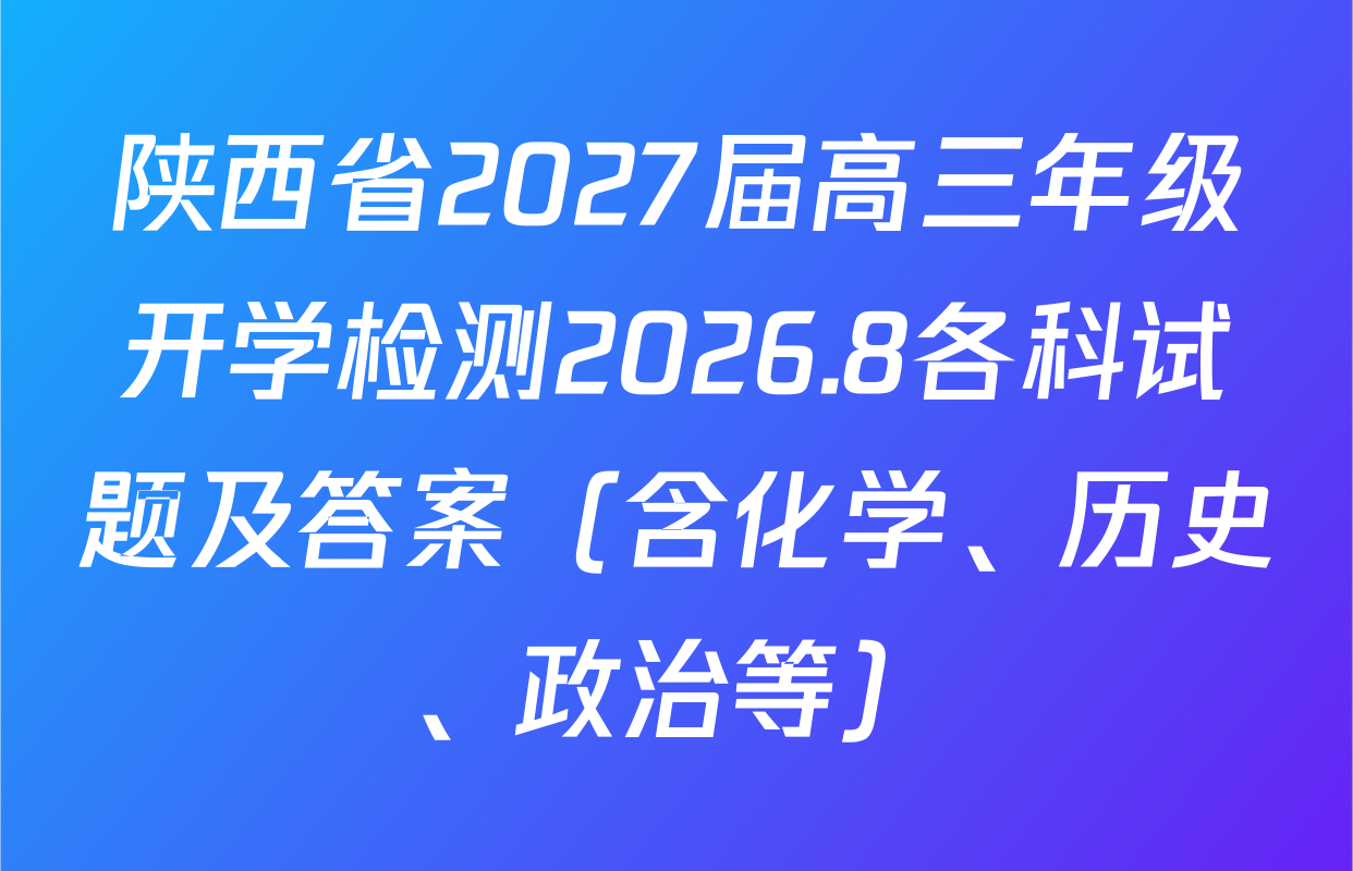 陕西省2027届高三年级开学检测2026.8各科试题及答案（含化学、历史、政治等）