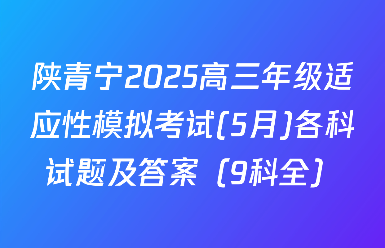 陕青宁2025高三年级适应性模拟考试(5月)各科试题及答案（9科全）