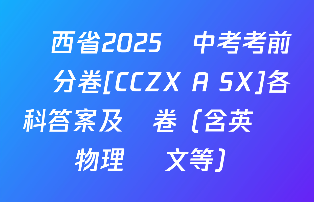 陜西省2025屆中考考前搶分卷[CCZX A SX]各科答案及試卷（含英語 物理 語文等）