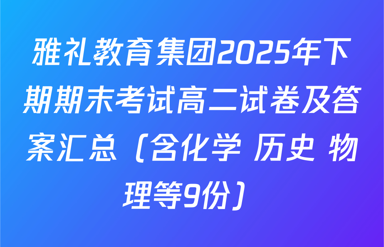 雅礼教育集团2025年下期期末考试高二试卷及答案汇总（含化学 历史 物理等9份）