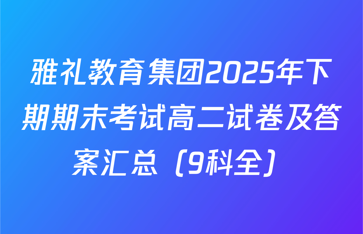 雅礼教育集团2025年下期期末考试高二试卷及答案汇总（9科全）