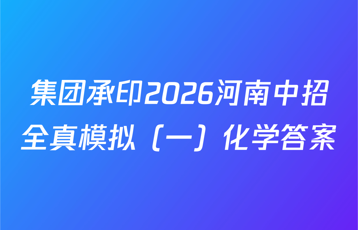 集团承印2026河南中招全真模拟（一）化学答案