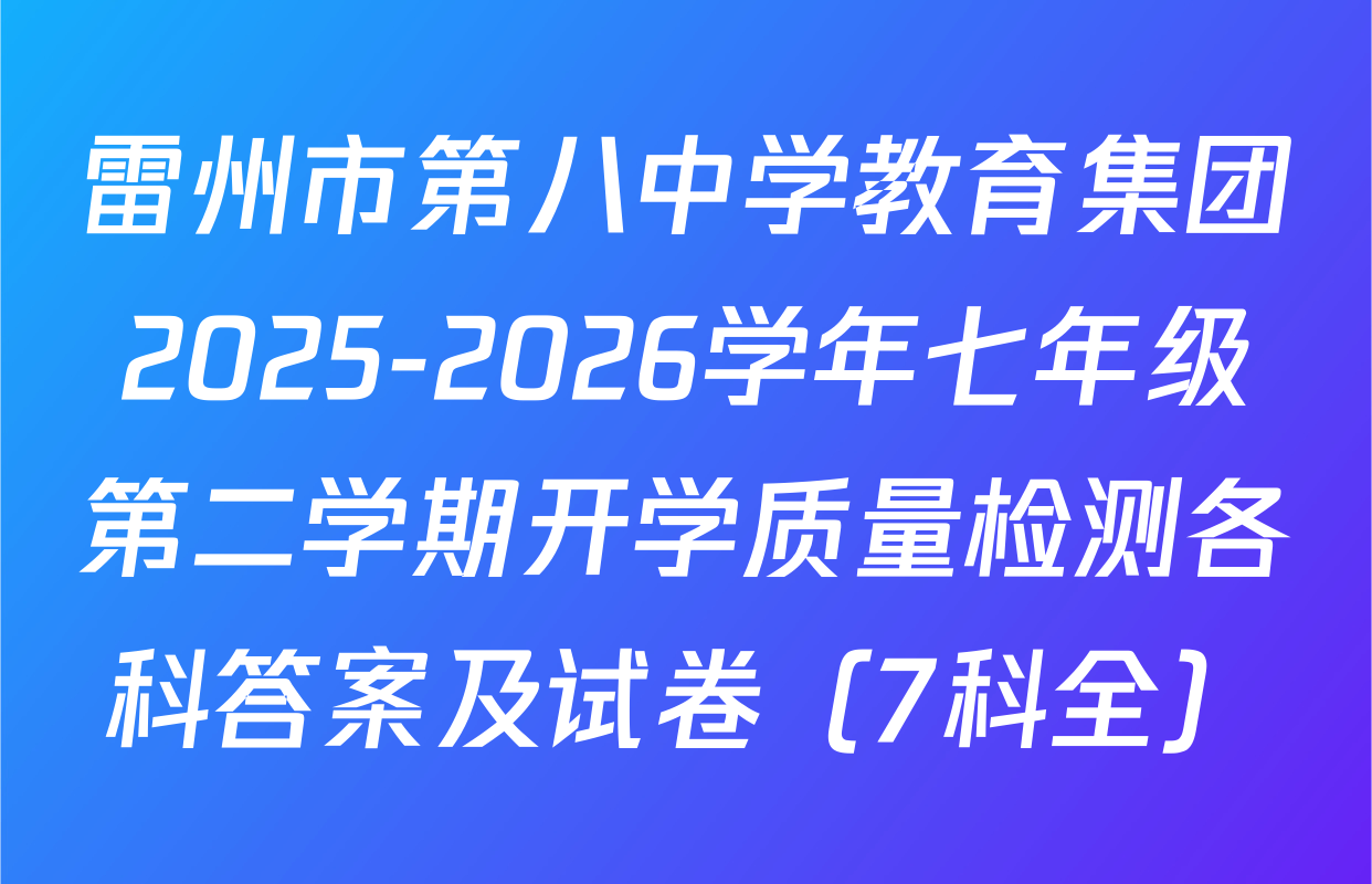 雷州市第八中学教育集团2025-2026学年七年级第二学期开学质量检测各科答案及试卷（7科全）