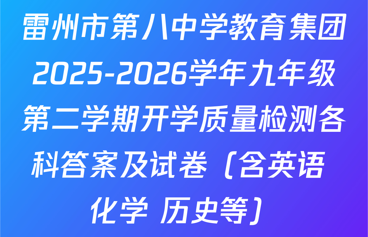 雷州市第八中学教育集团2025-2026学年九年级第二学期开学质量检测各科答案及试卷（含英语 化学 历史等）