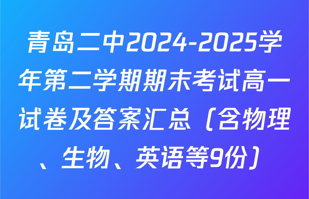 青岛二中2024-2025学年第二学期期末考试高一试卷及答案汇总（含物理、生物、英语等9份）