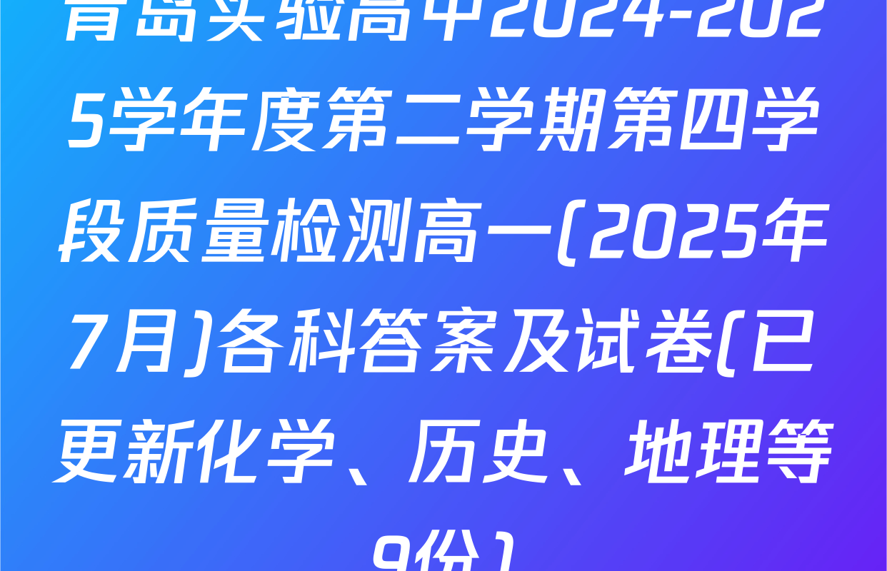 青岛实验高中2024-2025学年度第二学期第四学段质量检测高一(2025年7月)各科答案及试卷(已更新化学、历史、地理等9份)
