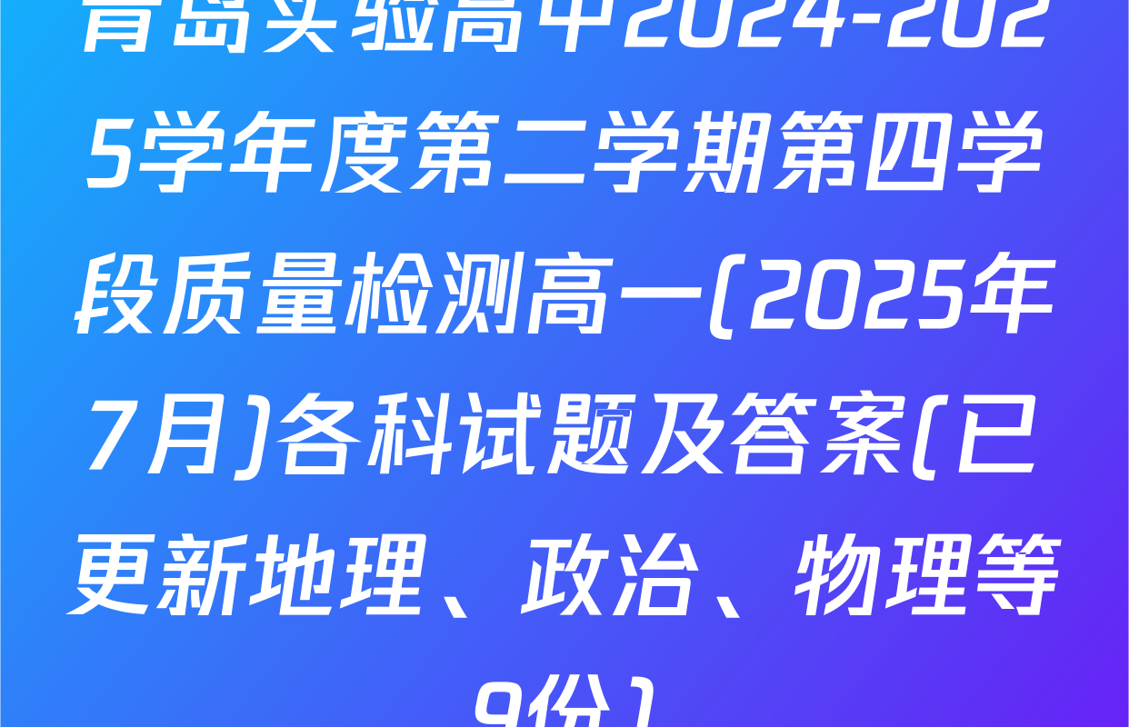 青岛实验高中2024-2025学年度第二学期第四学段质量检测高一(2025年7月)各科试题及答案(已更新地理、政治、物理等9份)