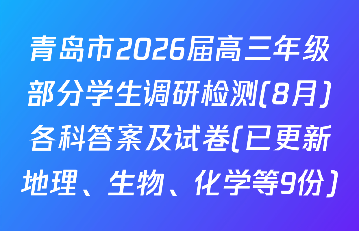 青岛市2026届高三年级部分学生调研检测(8月)各科答案及试卷(已更新地理、生物、化学等9份)