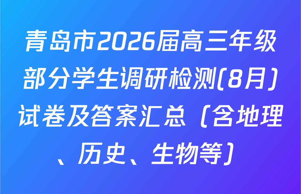 青岛市2026届高三年级部分学生调研检测(8月)试卷及答案汇总（含地理、历史、生物等）