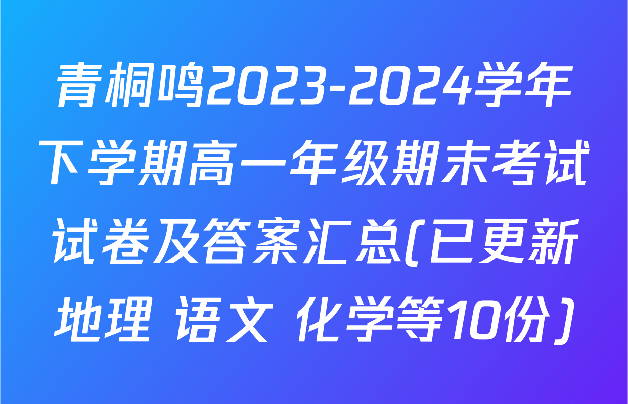 青桐鸣2023-2024学年下学期高一年级期末考试试卷及答案汇总(已更新地理 语文 化学等10份)