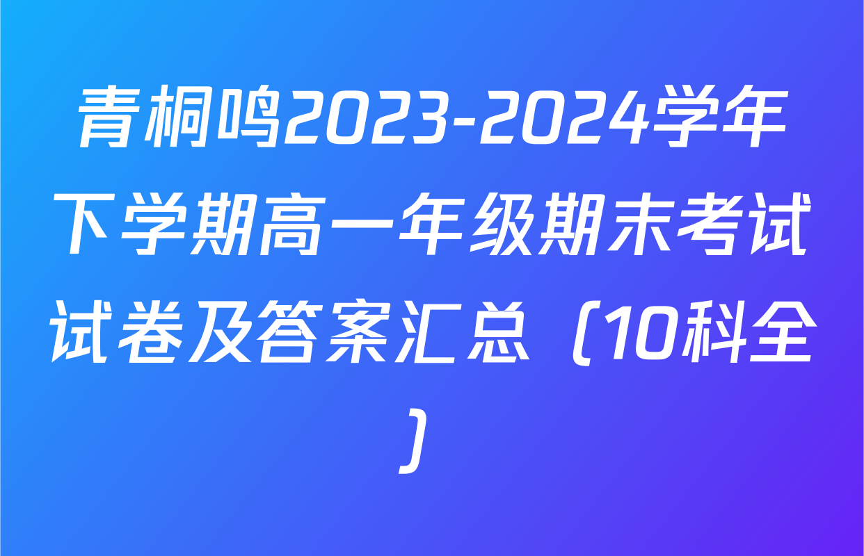青桐鸣2023-2024学年下学期高一年级期末考试试卷及答案汇总（10科全）