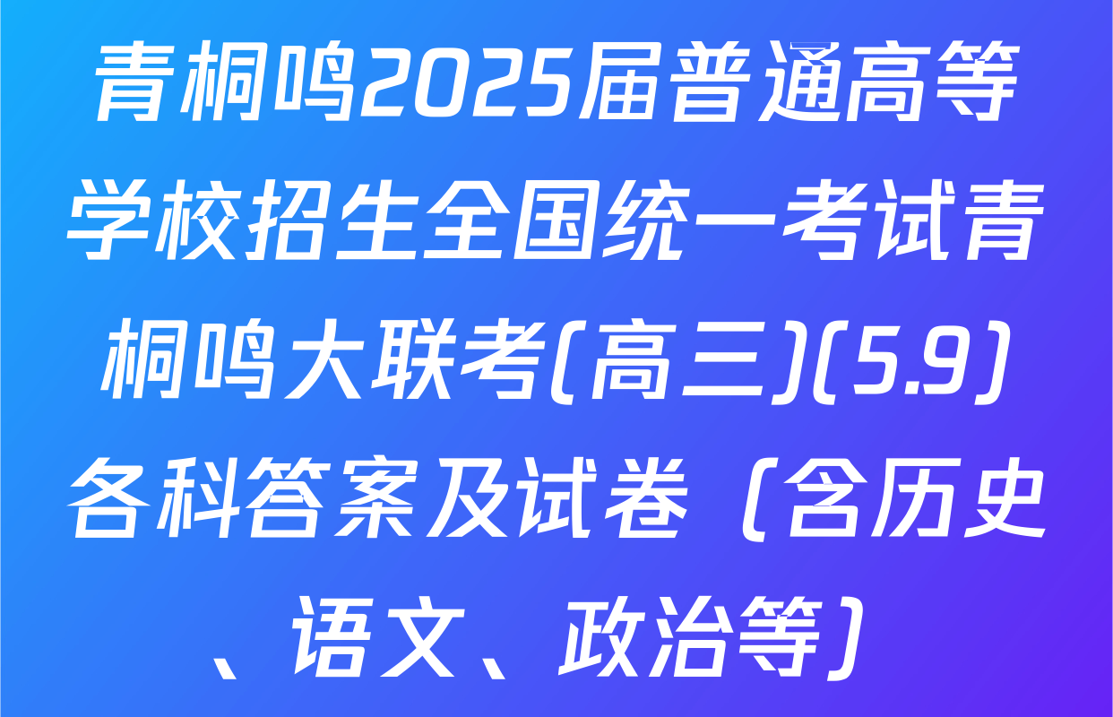 青桐鸣2025届普通高等学校招生全国统一考试青桐鸣大联考(高三)(5.9)各科答案及试卷（含历史、语文、政治等）