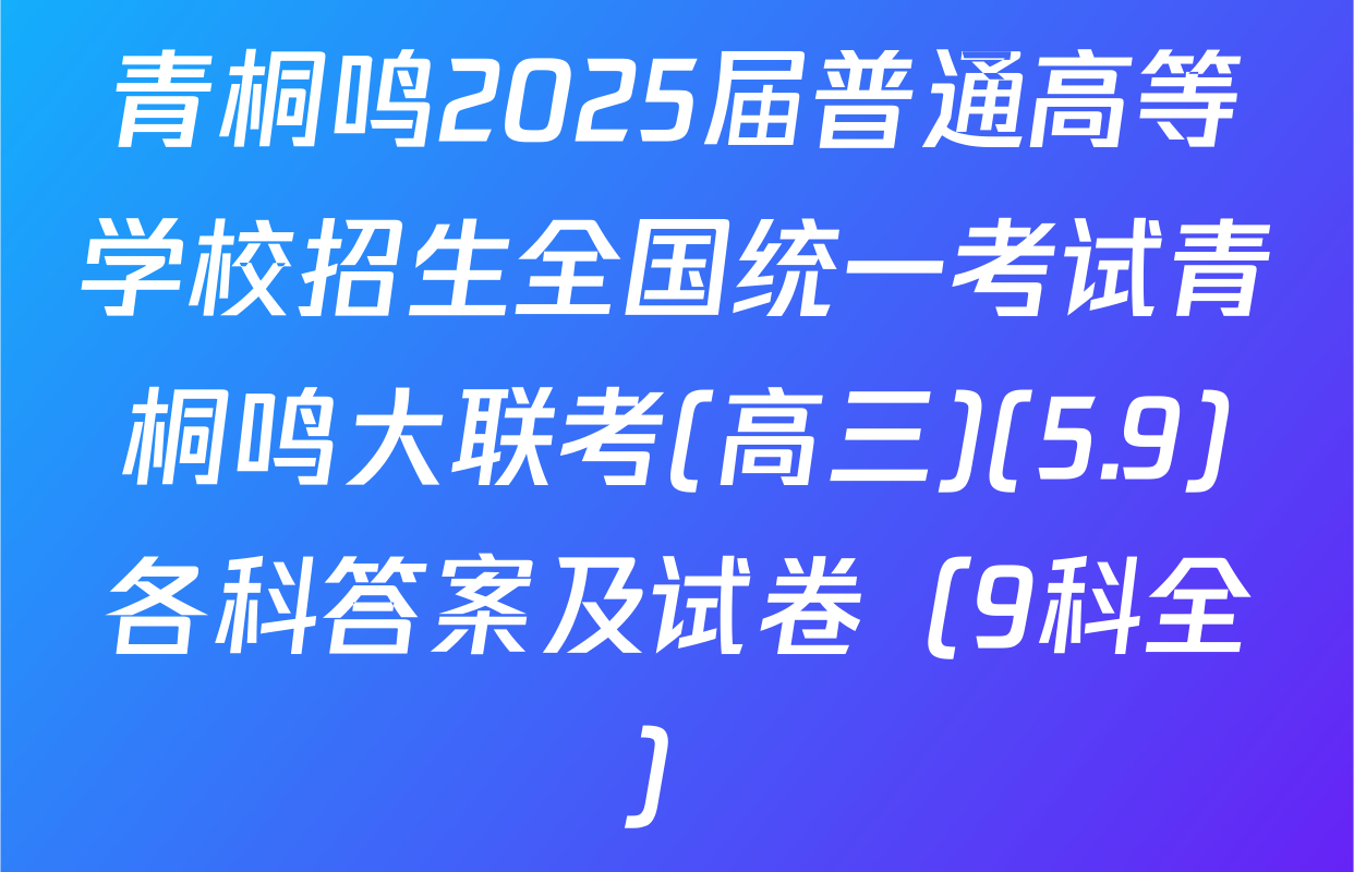 青桐鸣2025届普通高等学校招生全国统一考试青桐鸣大联考(高三)(5.9)各科答案及试卷（9科全）