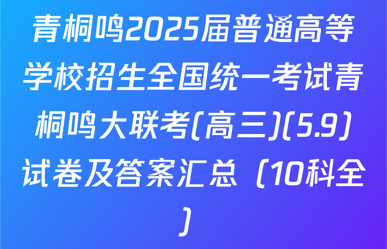 青桐鸣2025届普通高等学校招生全国统一考试青桐鸣大联考(高三)(5.9)试卷及答案汇总（10科全）