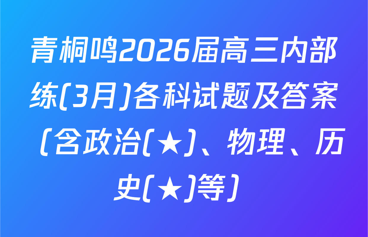 青桐鸣2026届高三内部练(3月)各科试题及答案（含政治(★)、物理、历史(★)等）