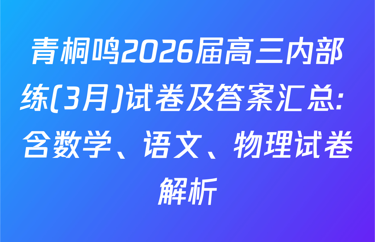 青桐鸣2026届高三内部练(3月)试卷及答案汇总: 含数学、语文、物理试卷解析