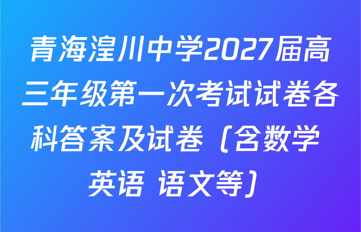 青海湟川中学2027届高三年级第一次考试试卷各科答案及试卷（含数学 英语 语文等）