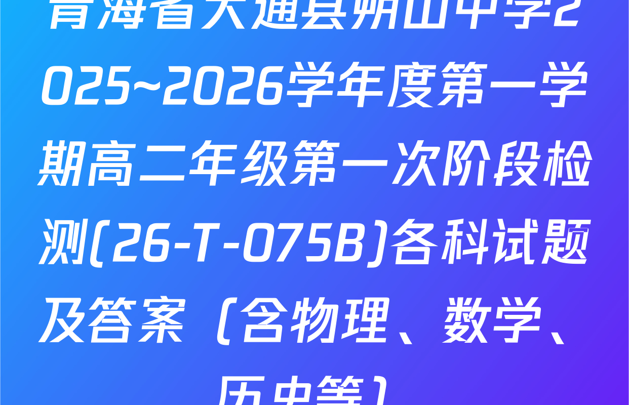 青海省大通县朔山中学2025~2026学年度第一学期高二年级第一次阶段检测(26-T-075B)各科试题及答案（含物理、数学、历史等）