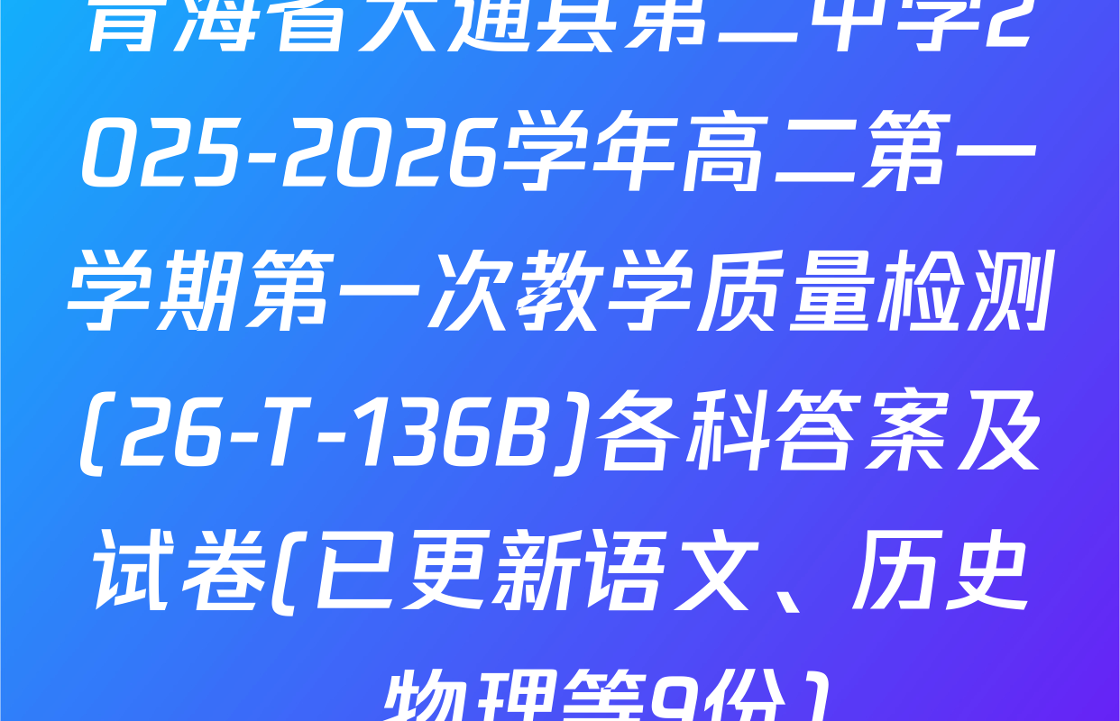 青海省大通县第二中学2025-2026学年高二第一学期第一次教学质量检测(26-T-136B)各科答案及试卷(已更新语文、历史、物理等9份)