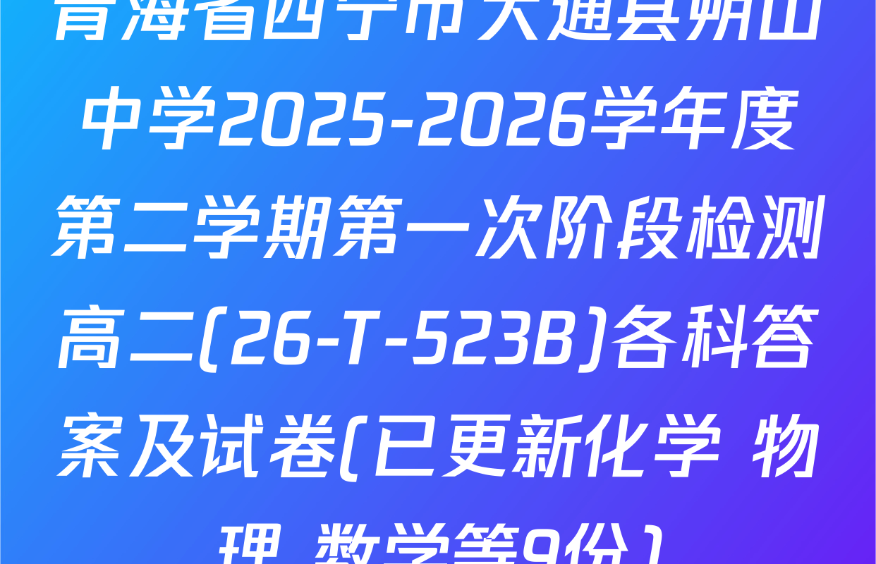 青海省西宁市大通县朔山中学2025-2026学年度第二学期第一次阶段检测高二(26-T-523B)各科答案及试卷(已更新化学 物理 数学等9份)