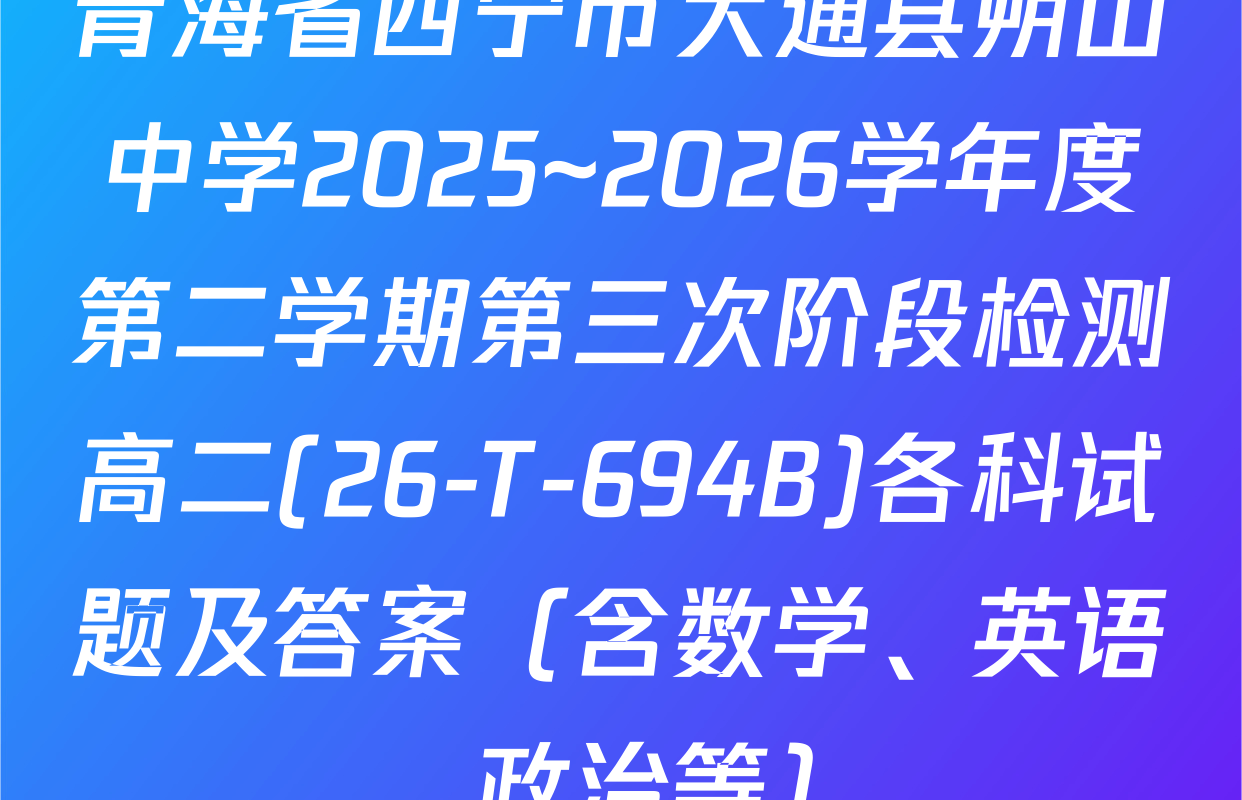 青海省西宁市大通县朔山中学2025~2026学年度第二学期第三次阶段检测高二(26-T-694B)各科试题及答案（含数学、英语、政治等）
