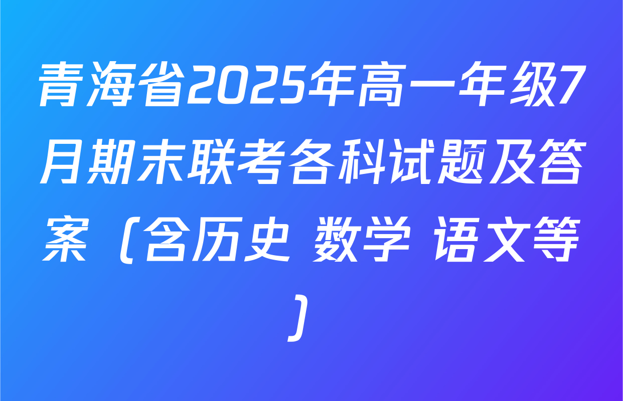 青海省2025年高一年级7月期末联考各科试题及答案（含历史 数学 语文等）