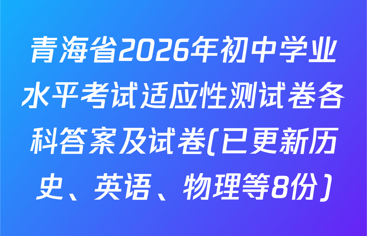青海省2026年初中学业水平考试适应性测试卷各科答案及试卷(已更新历史、英语、物理等8份)