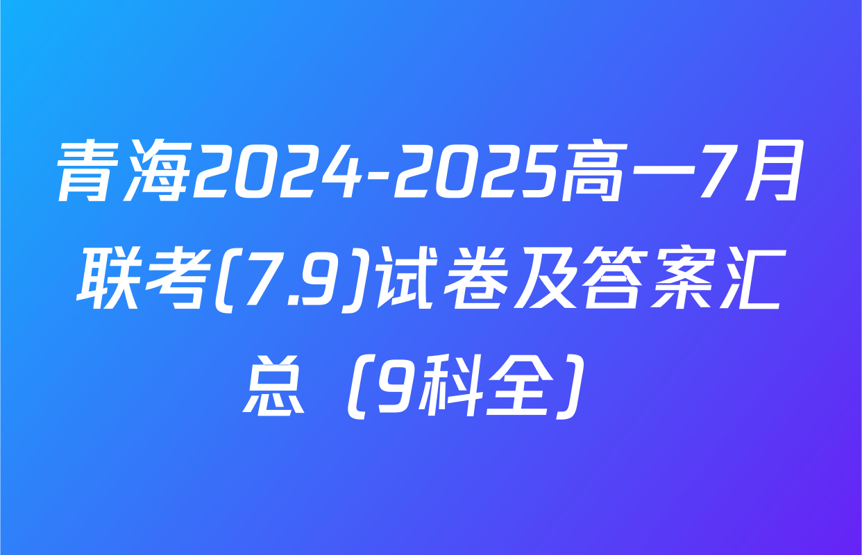 青海2024-2025高一7月联考(7.9)试卷及答案汇总（9科全）