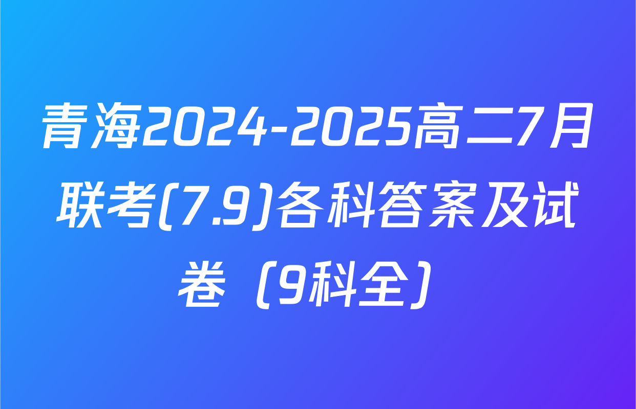 青海2024-2025高二7月联考(7.9)各科答案及试卷（9科全）