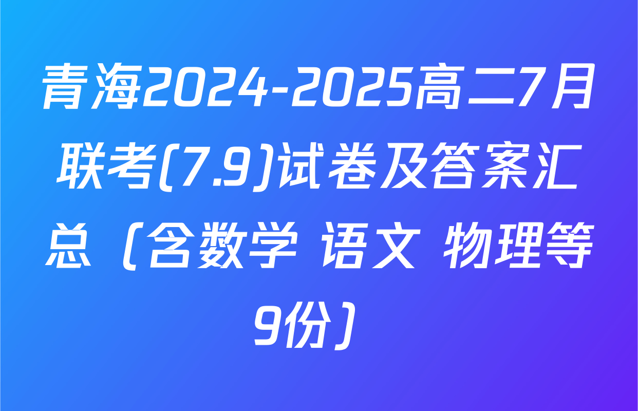 青海2024-2025高二7月联考(7.9)试卷及答案汇总（含数学 语文 物理等9份）