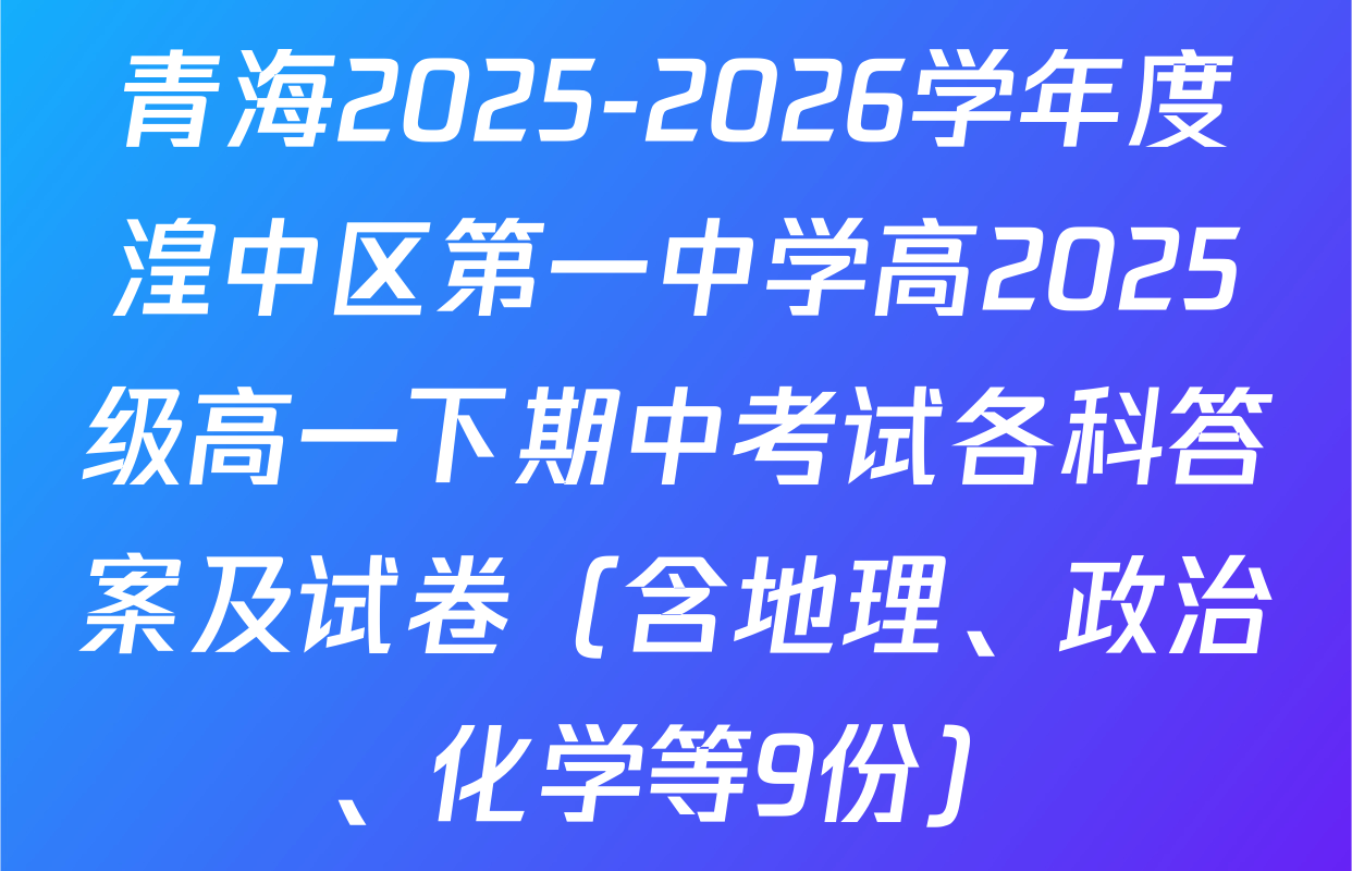青海2025-2026学年度湟中区第一中学高2025级高一下期中考试各科答案及试卷（含地理、政治、化学等9份）