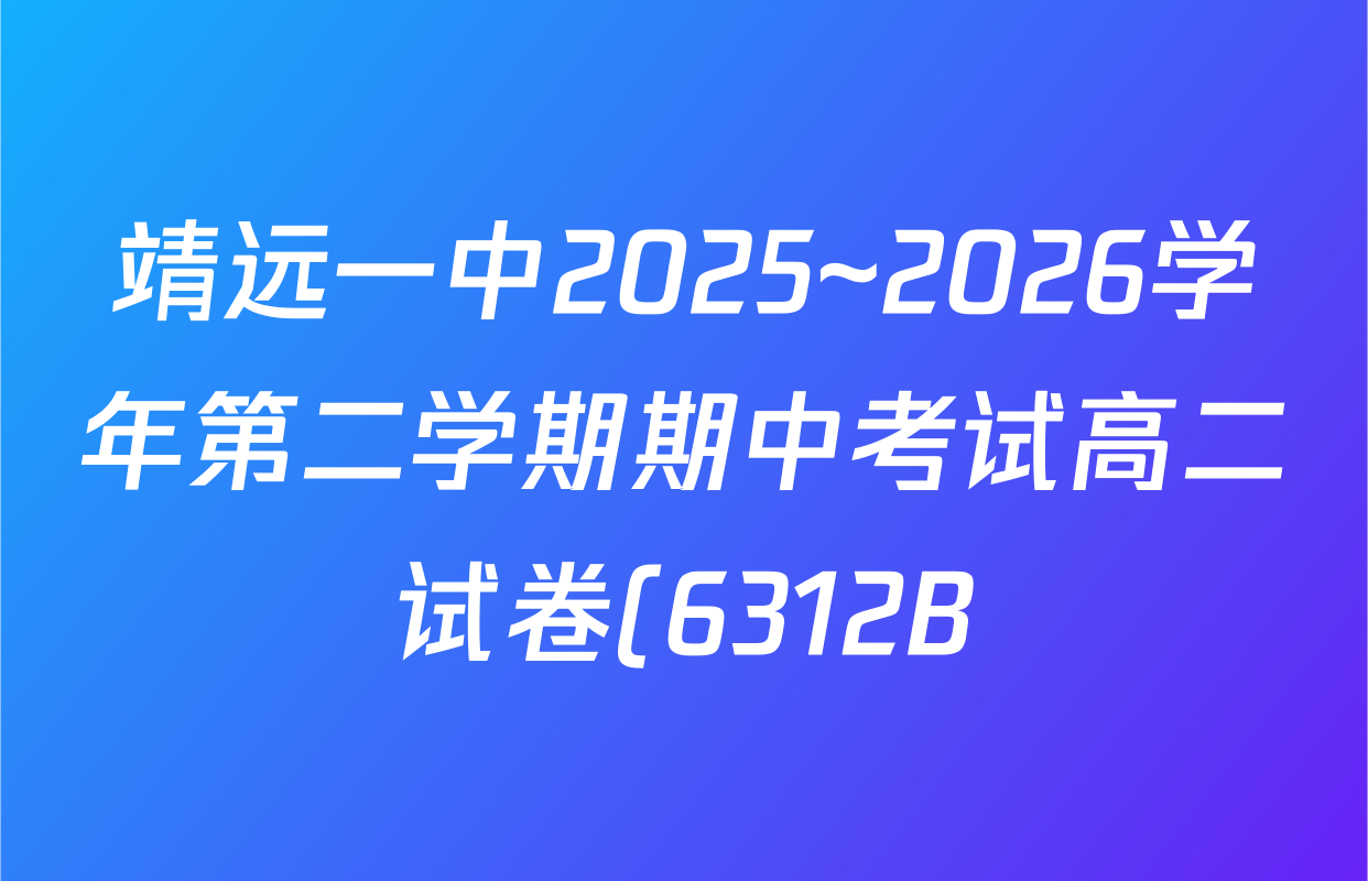靖远一中2025~2026学年第二学期期中考试高二试卷(6312B)各科试题及答案(9科全) 靖远一中2025~2026学年第二学期期中考试高二试卷(6312B)各科试题及答案(9科全)
