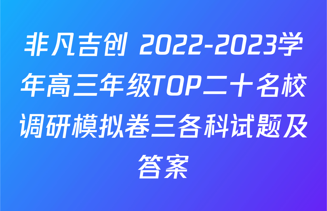 非凡吉创 2022-2023学年高三年级TOP二十名校调研模拟卷三各科试题及答案