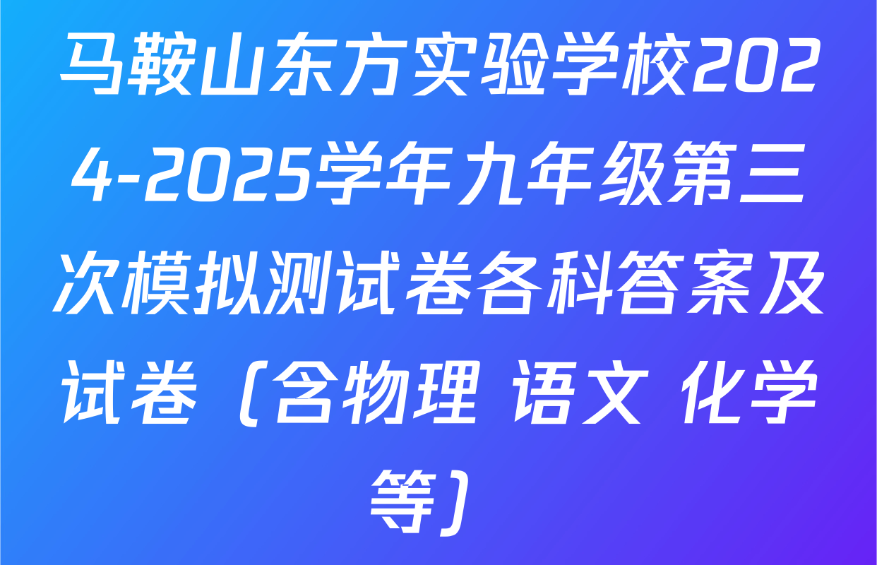 马鞍山东方实验学校2024-2025学年九年级第三次模拟测试卷各科答案及试卷（含物理 语文 化学等）
