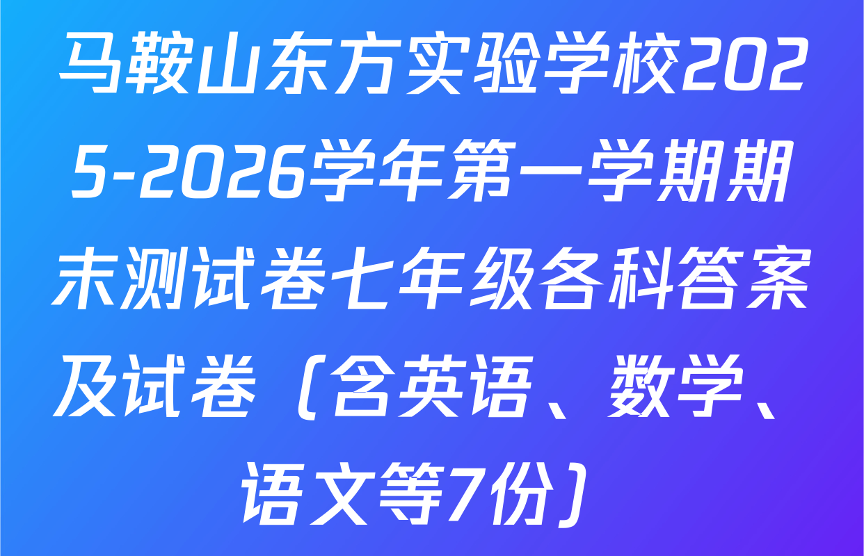 马鞍山东方实验学校2025-2026学年第一学期期末测试卷七年级各科答案及试卷（含英语、数学、语文等7份）