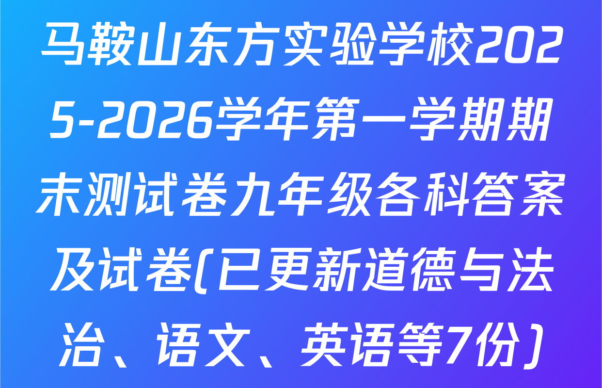 马鞍山东方实验学校2025-2026学年第一学期期末测试卷九年级各科答案及试卷(已更新道德与法治、语文、英语等7份)