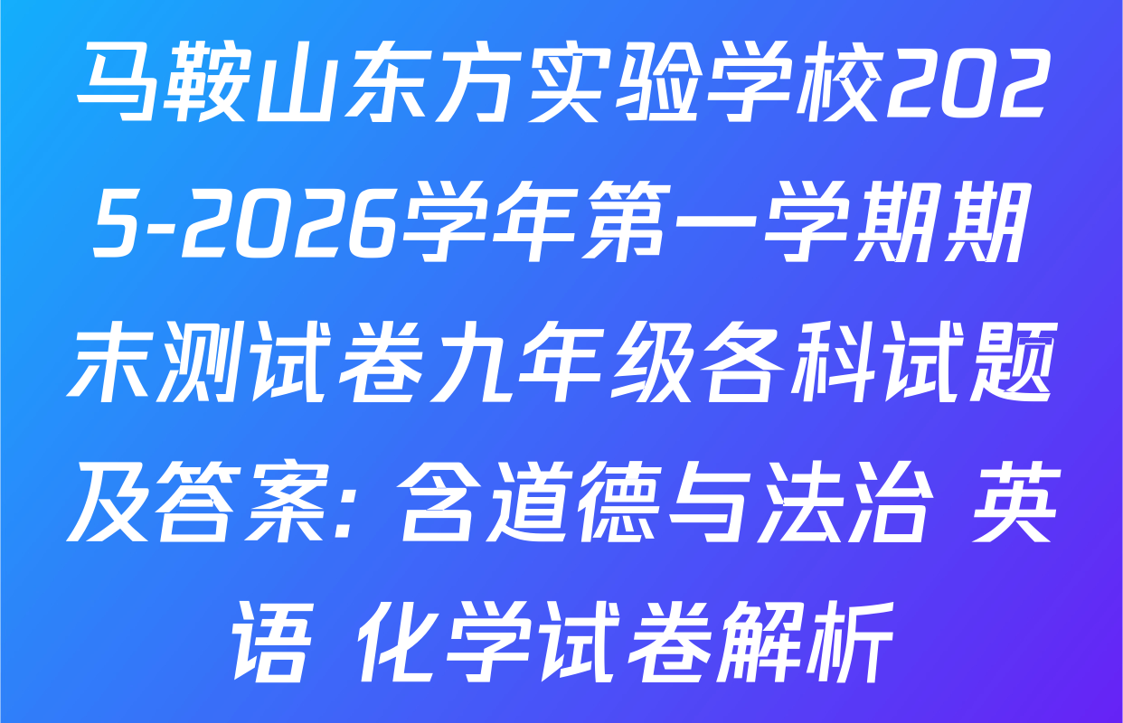 马鞍山东方实验学校2025-2026学年第一学期期末测试卷九年级各科试题及答案: 含道德与法治 英语 化学试卷解析