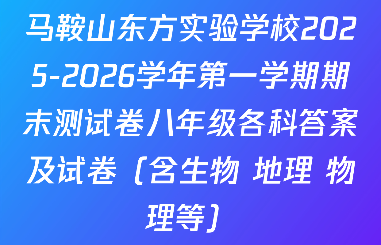 马鞍山东方实验学校2025-2026学年第一学期期末测试卷八年级各科答案及试卷（含生物 地理 物理等）