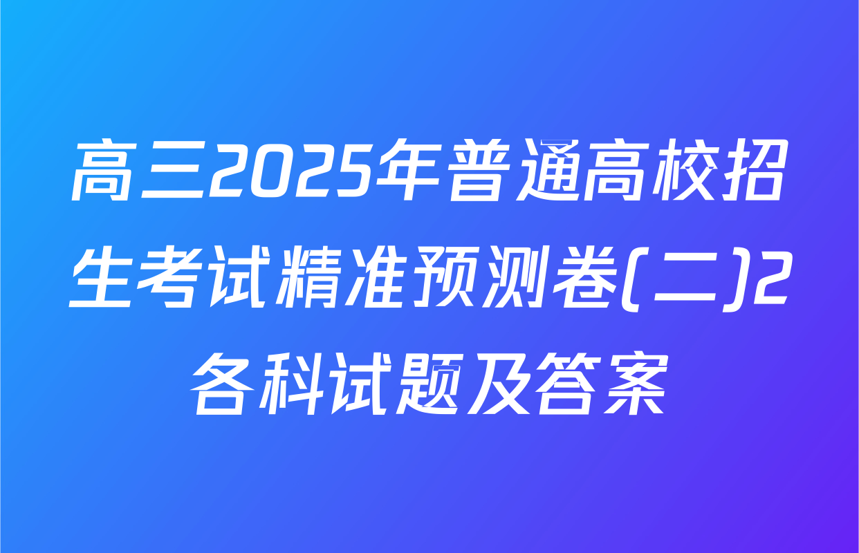 高三2025年普通高校招生考试精准预测卷(二)2各科试题及答案