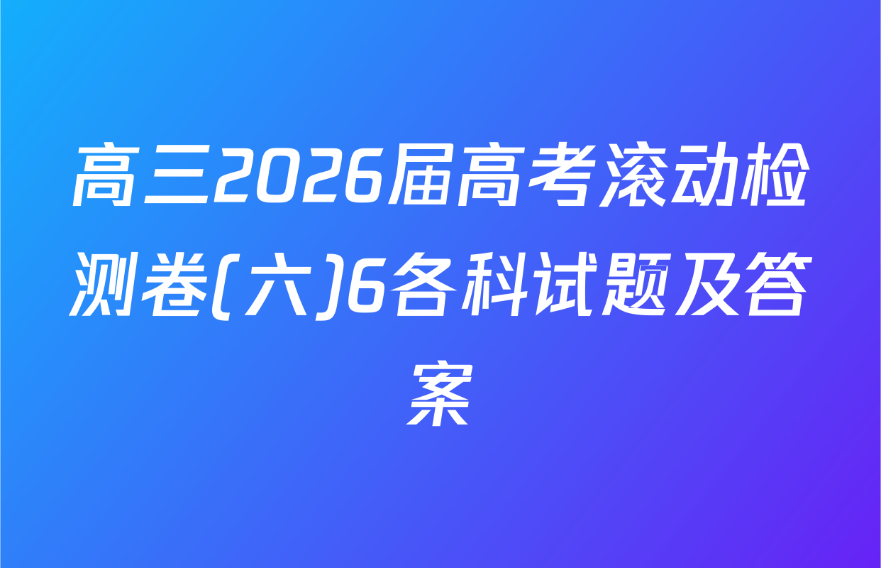 高三2026届高考滚动检测卷(六)6各科试题及答案