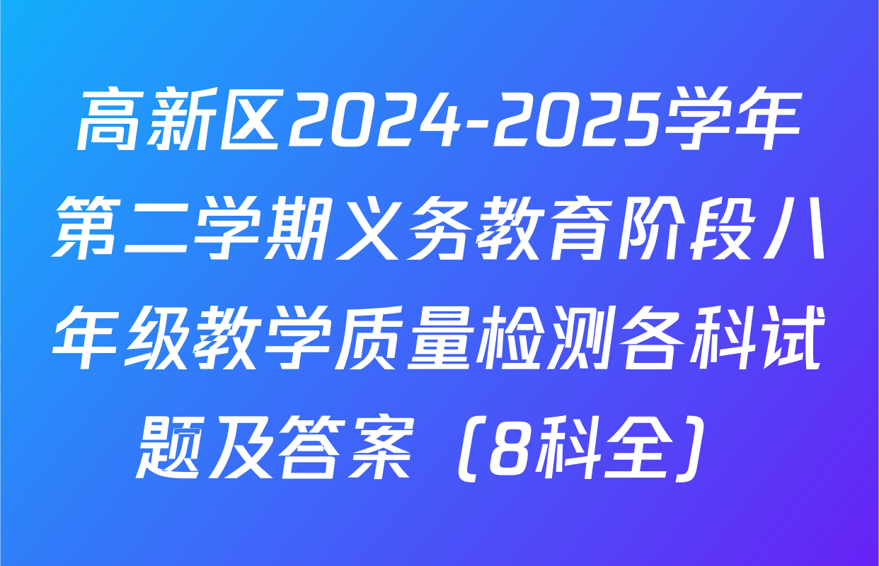 高新区2024-2025学年第二学期义务教育阶段八年级教学质量检测各科试题及答案（8科全）
