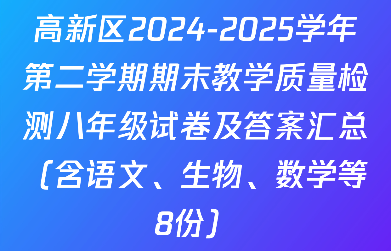 高新区2024-2025学年第二学期期末教学质量检测八年级试卷及答案汇总（含语文、生物、数学等8份）