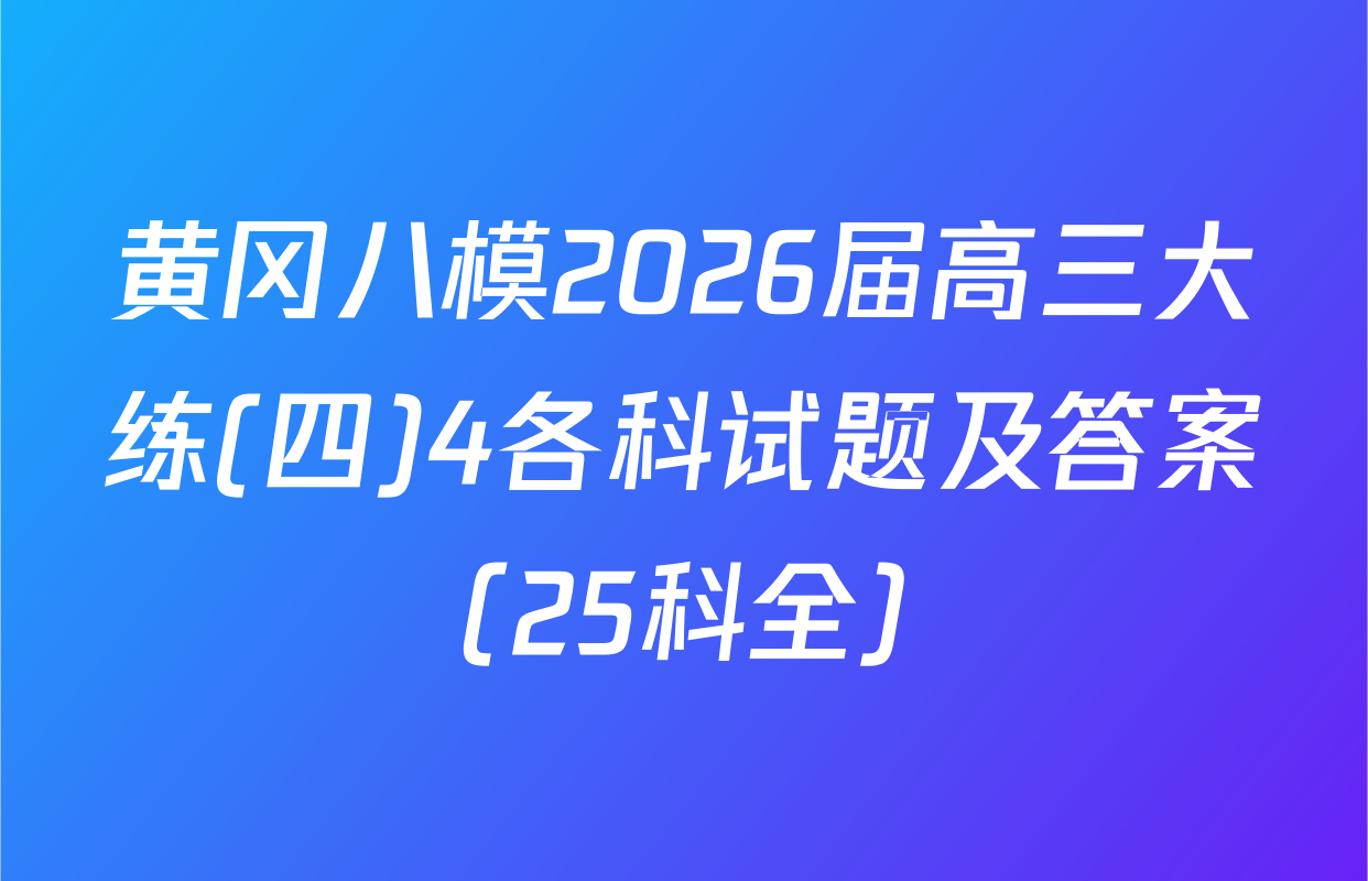 黄冈八模2026届高三大练(四)4各科试题及答案（25科全）