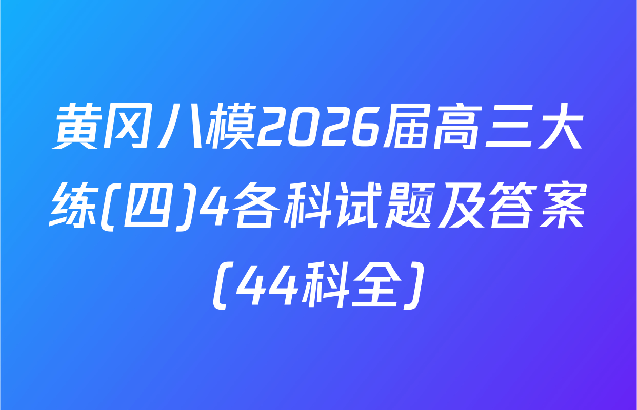 黄冈八模2026届高三大练(四)4各科试题及答案（44科全）