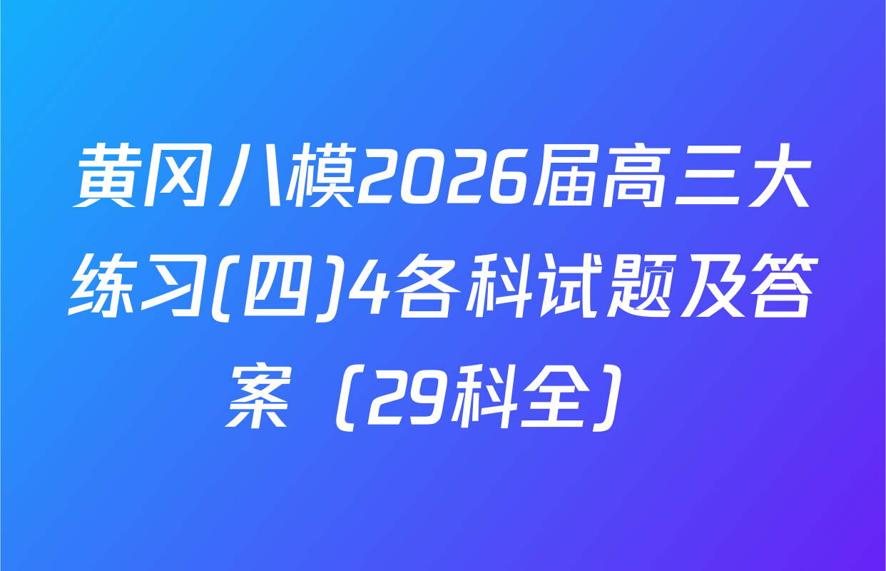 黄冈八模2026届高三大练习(四)4各科试题及答案（29科全）